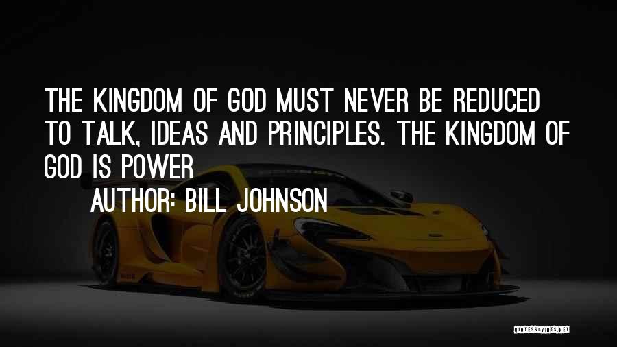 Bill Johnson Quotes: The Kingdom Of God Must Never Be Reduced To Talk, Ideas And Principles. The Kingdom Of God Is Power