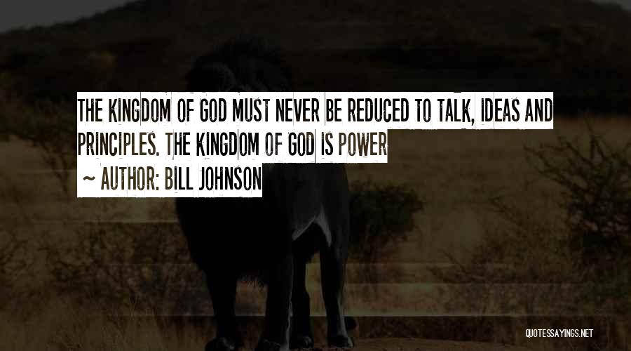 Bill Johnson Quotes: The Kingdom Of God Must Never Be Reduced To Talk, Ideas And Principles. The Kingdom Of God Is Power