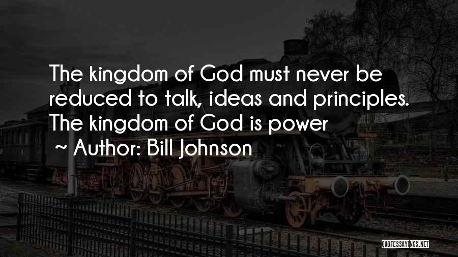 Bill Johnson Quotes: The Kingdom Of God Must Never Be Reduced To Talk, Ideas And Principles. The Kingdom Of God Is Power