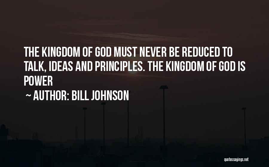 Bill Johnson Quotes: The Kingdom Of God Must Never Be Reduced To Talk, Ideas And Principles. The Kingdom Of God Is Power