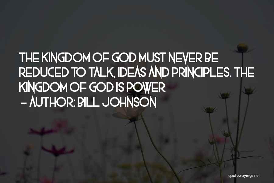 Bill Johnson Quotes: The Kingdom Of God Must Never Be Reduced To Talk, Ideas And Principles. The Kingdom Of God Is Power