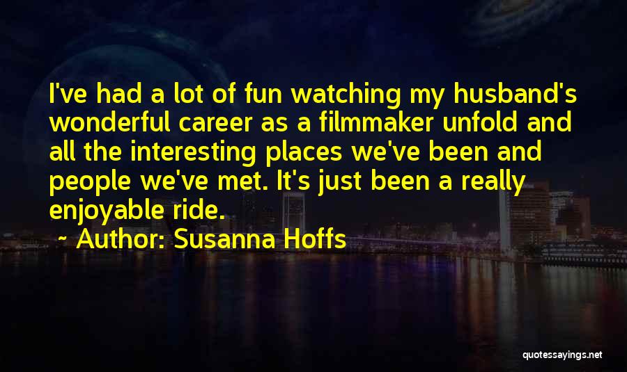 Susanna Hoffs Quotes: I've Had A Lot Of Fun Watching My Husband's Wonderful Career As A Filmmaker Unfold And All The Interesting Places