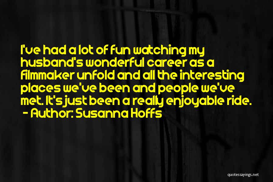 Susanna Hoffs Quotes: I've Had A Lot Of Fun Watching My Husband's Wonderful Career As A Filmmaker Unfold And All The Interesting Places