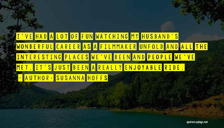 Susanna Hoffs Quotes: I've Had A Lot Of Fun Watching My Husband's Wonderful Career As A Filmmaker Unfold And All The Interesting Places