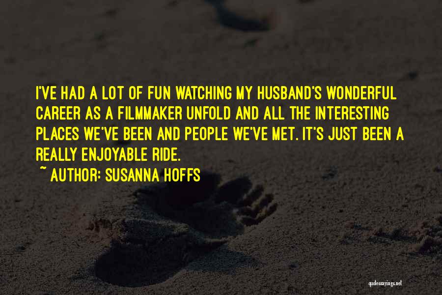 Susanna Hoffs Quotes: I've Had A Lot Of Fun Watching My Husband's Wonderful Career As A Filmmaker Unfold And All The Interesting Places