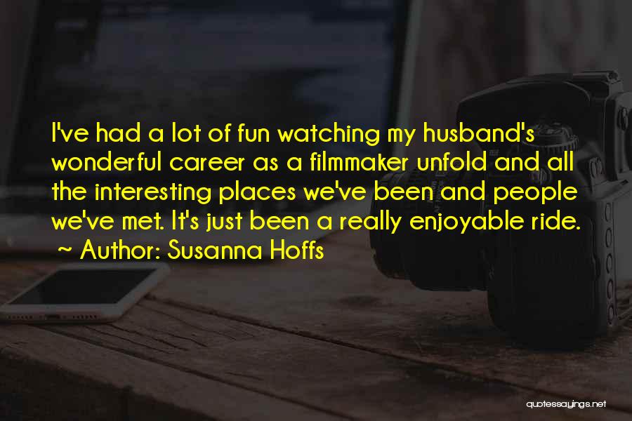 Susanna Hoffs Quotes: I've Had A Lot Of Fun Watching My Husband's Wonderful Career As A Filmmaker Unfold And All The Interesting Places