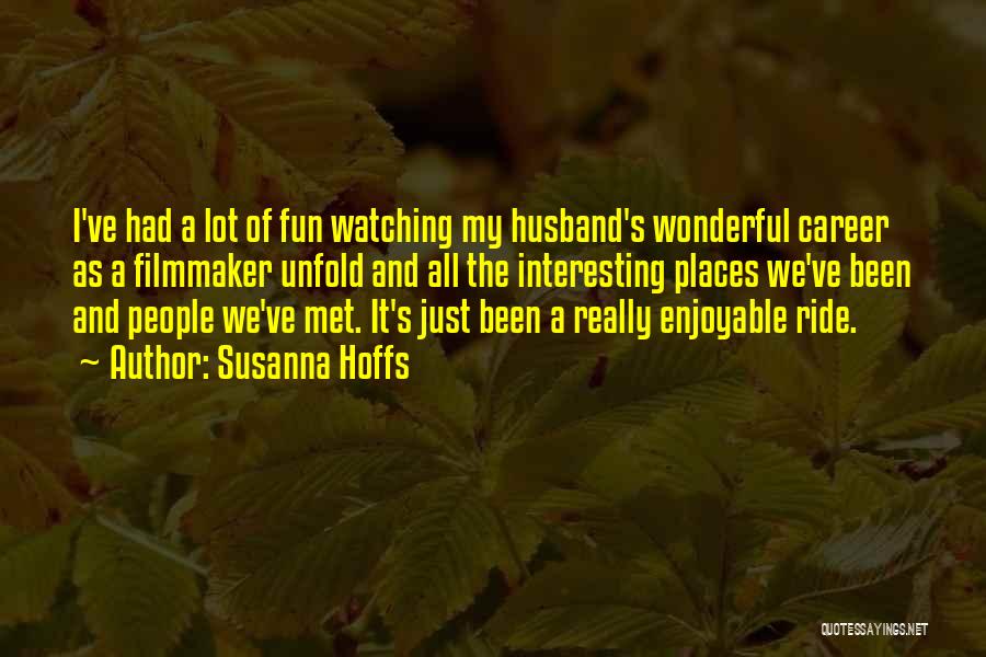 Susanna Hoffs Quotes: I've Had A Lot Of Fun Watching My Husband's Wonderful Career As A Filmmaker Unfold And All The Interesting Places