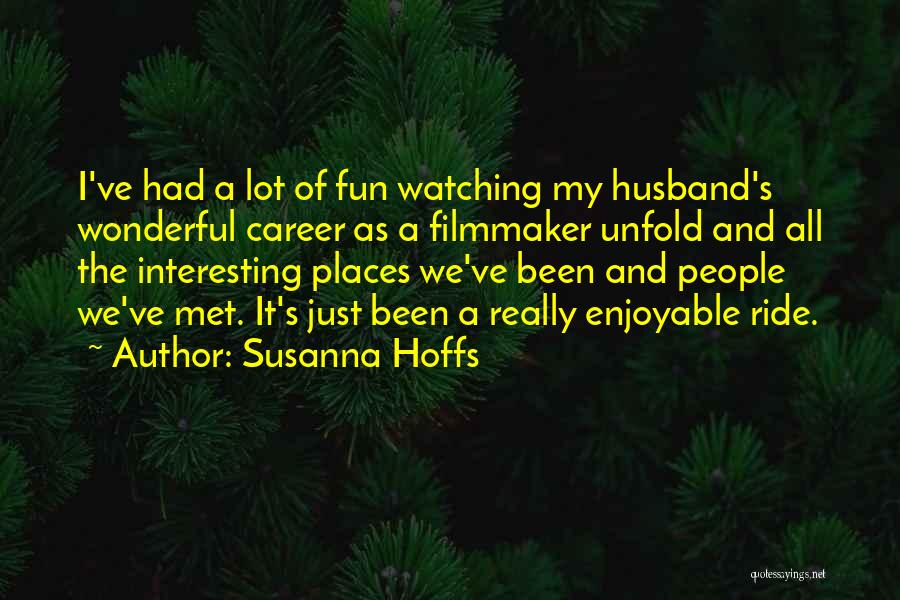 Susanna Hoffs Quotes: I've Had A Lot Of Fun Watching My Husband's Wonderful Career As A Filmmaker Unfold And All The Interesting Places