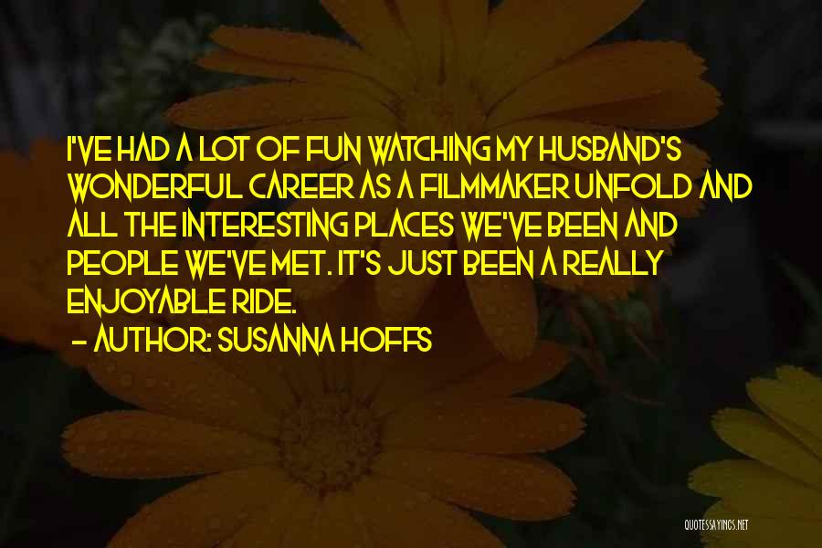 Susanna Hoffs Quotes: I've Had A Lot Of Fun Watching My Husband's Wonderful Career As A Filmmaker Unfold And All The Interesting Places