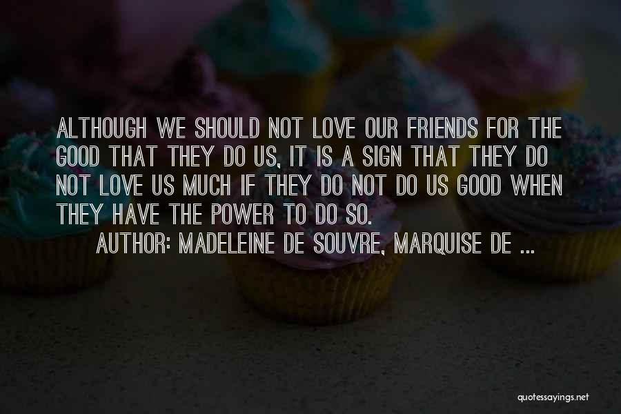 Madeleine De Souvre, Marquise De ... Quotes: Although We Should Not Love Our Friends For The Good That They Do Us, It Is A Sign That They