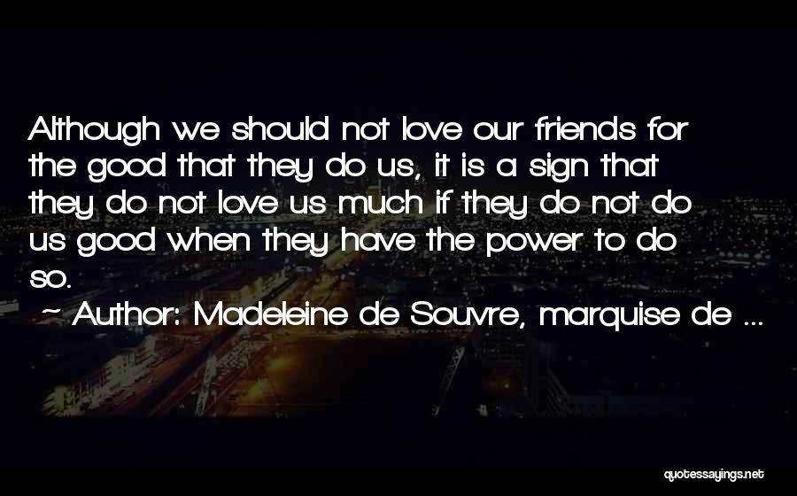 Madeleine De Souvre, Marquise De ... Quotes: Although We Should Not Love Our Friends For The Good That They Do Us, It Is A Sign That They