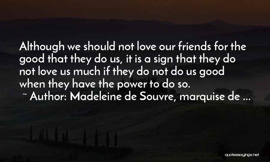 Madeleine De Souvre, Marquise De ... Quotes: Although We Should Not Love Our Friends For The Good That They Do Us, It Is A Sign That They