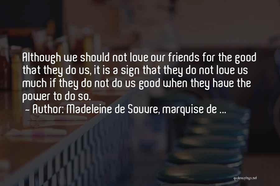 Madeleine De Souvre, Marquise De ... Quotes: Although We Should Not Love Our Friends For The Good That They Do Us, It Is A Sign That They