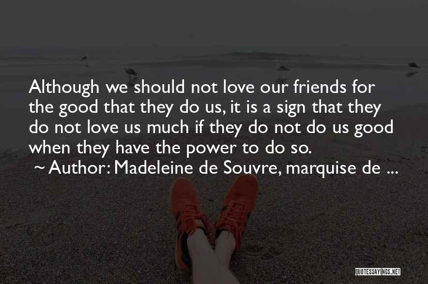 Madeleine De Souvre, Marquise De ... Quotes: Although We Should Not Love Our Friends For The Good That They Do Us, It Is A Sign That They