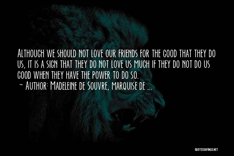 Madeleine De Souvre, Marquise De ... Quotes: Although We Should Not Love Our Friends For The Good That They Do Us, It Is A Sign That They