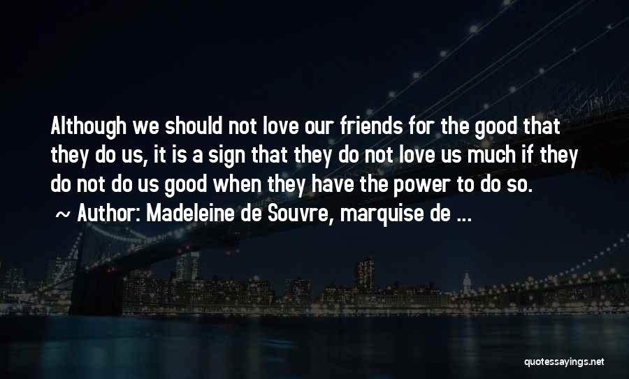 Madeleine De Souvre, Marquise De ... Quotes: Although We Should Not Love Our Friends For The Good That They Do Us, It Is A Sign That They