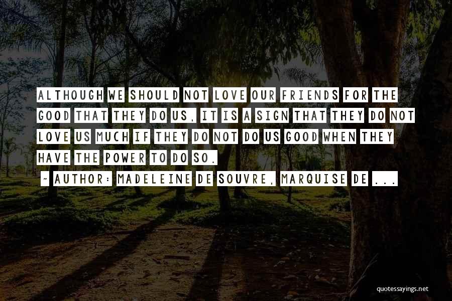 Madeleine De Souvre, Marquise De ... Quotes: Although We Should Not Love Our Friends For The Good That They Do Us, It Is A Sign That They