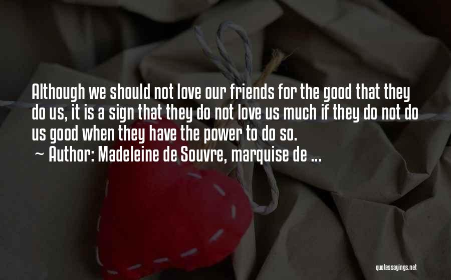 Madeleine De Souvre, Marquise De ... Quotes: Although We Should Not Love Our Friends For The Good That They Do Us, It Is A Sign That They