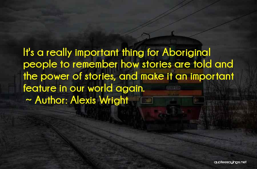 Alexis Wright Quotes: It's A Really Important Thing For Aboriginal People To Remember How Stories Are Told And The Power Of Stories, And
