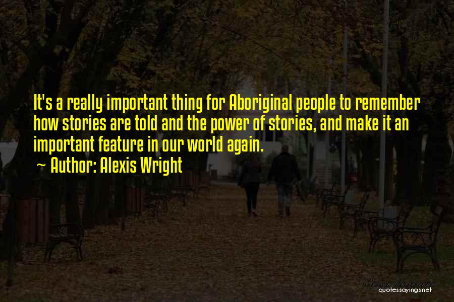 Alexis Wright Quotes: It's A Really Important Thing For Aboriginal People To Remember How Stories Are Told And The Power Of Stories, And