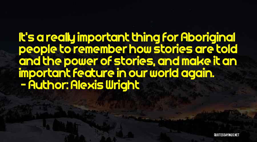 Alexis Wright Quotes: It's A Really Important Thing For Aboriginal People To Remember How Stories Are Told And The Power Of Stories, And