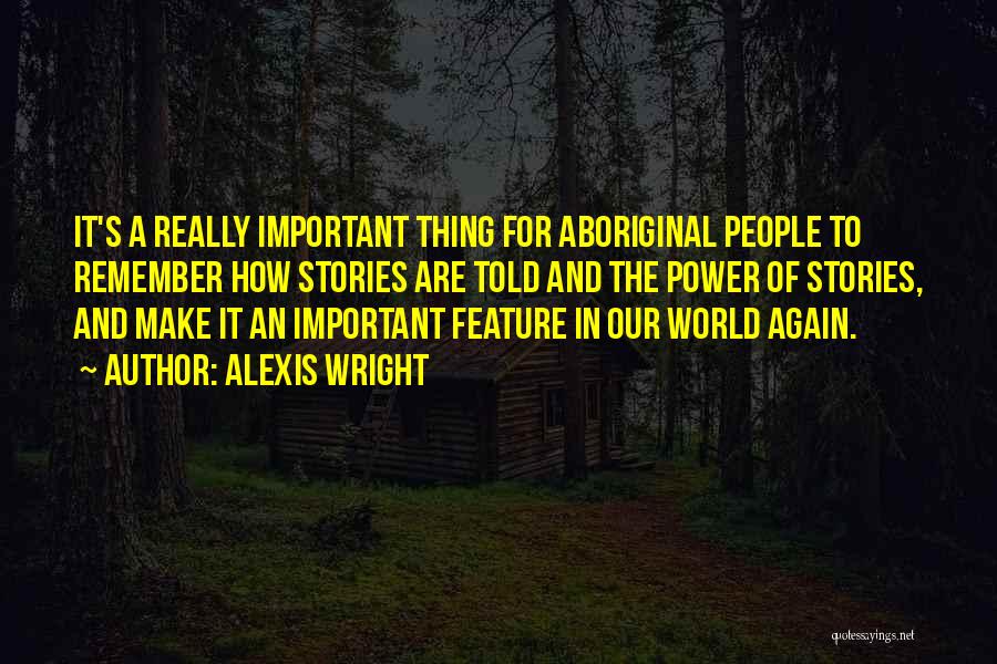 Alexis Wright Quotes: It's A Really Important Thing For Aboriginal People To Remember How Stories Are Told And The Power Of Stories, And