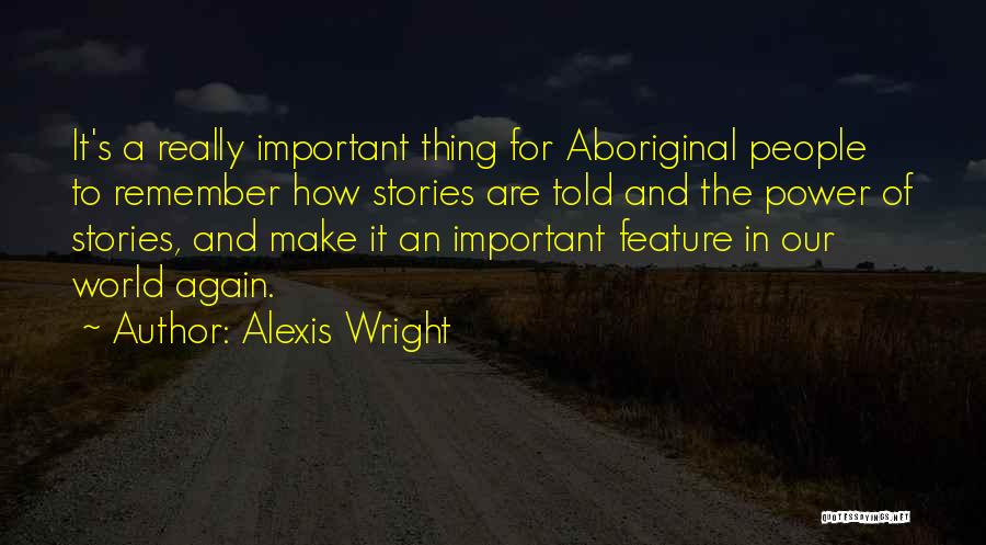 Alexis Wright Quotes: It's A Really Important Thing For Aboriginal People To Remember How Stories Are Told And The Power Of Stories, And