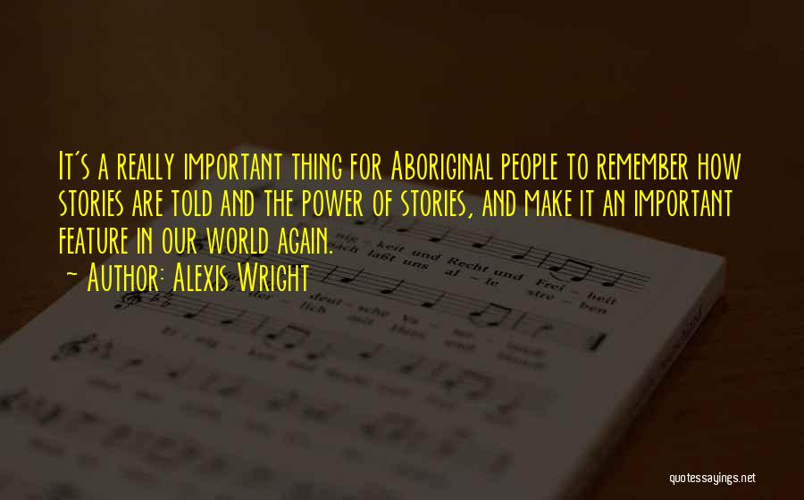 Alexis Wright Quotes: It's A Really Important Thing For Aboriginal People To Remember How Stories Are Told And The Power Of Stories, And