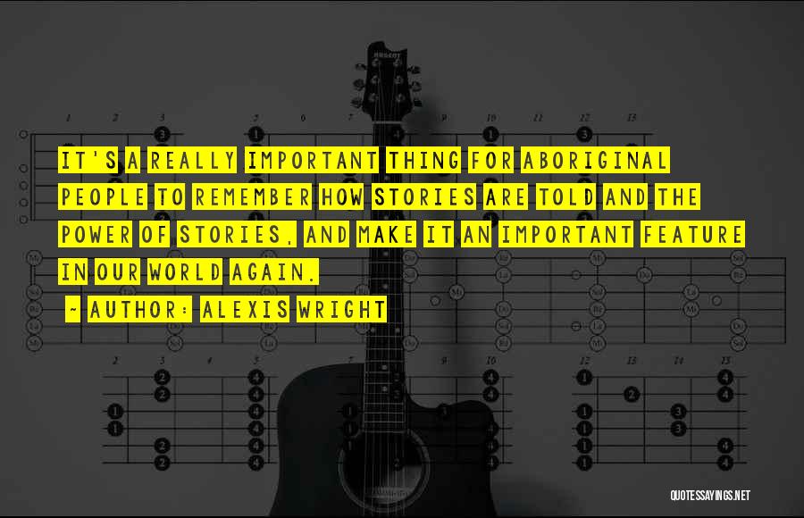 Alexis Wright Quotes: It's A Really Important Thing For Aboriginal People To Remember How Stories Are Told And The Power Of Stories, And