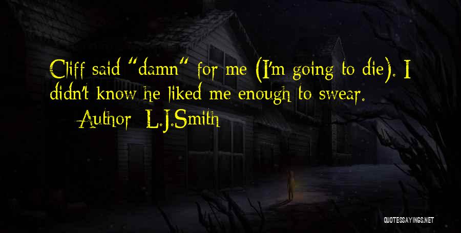 L.J.Smith Quotes: Cliff Said Damn For Me (i'm Going To Die). I Didn't Know He Liked Me Enough To Swear.