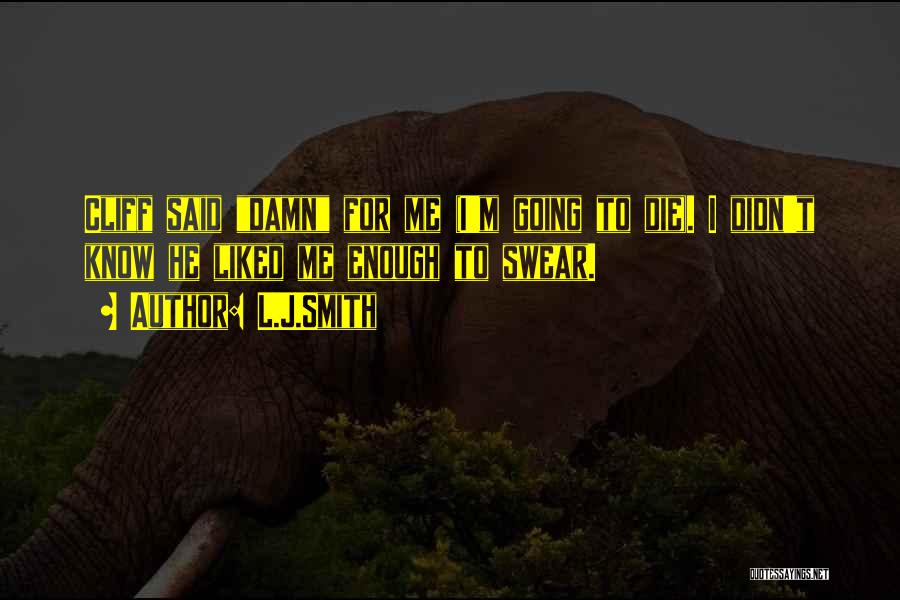 L.J.Smith Quotes: Cliff Said Damn For Me (i'm Going To Die). I Didn't Know He Liked Me Enough To Swear.