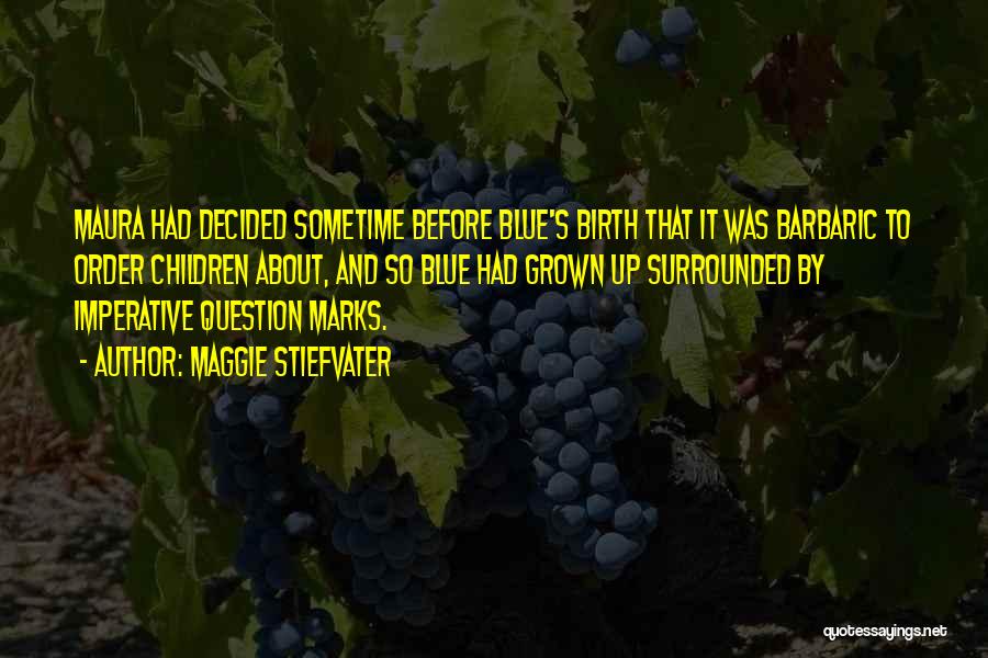 Maggie Stiefvater Quotes: Maura Had Decided Sometime Before Blue's Birth That It Was Barbaric To Order Children About, And So Blue Had Grown