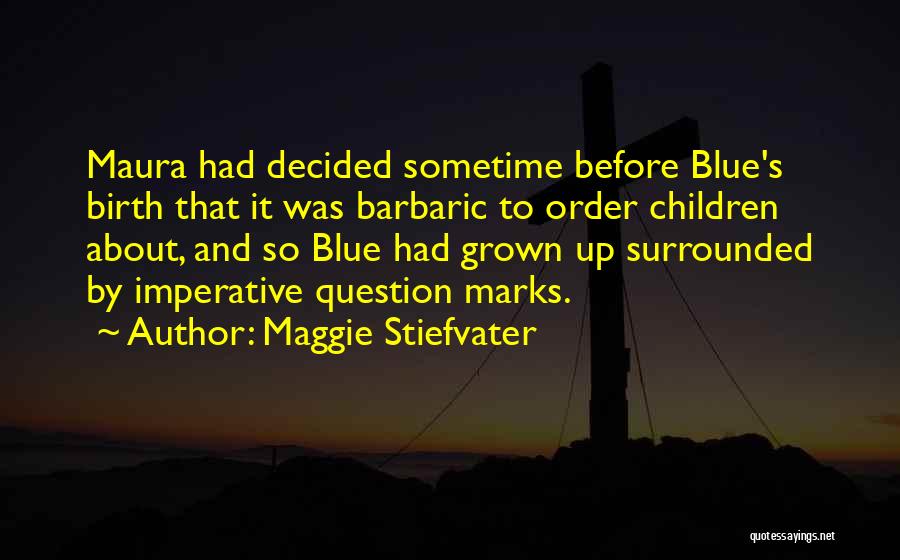 Maggie Stiefvater Quotes: Maura Had Decided Sometime Before Blue's Birth That It Was Barbaric To Order Children About, And So Blue Had Grown