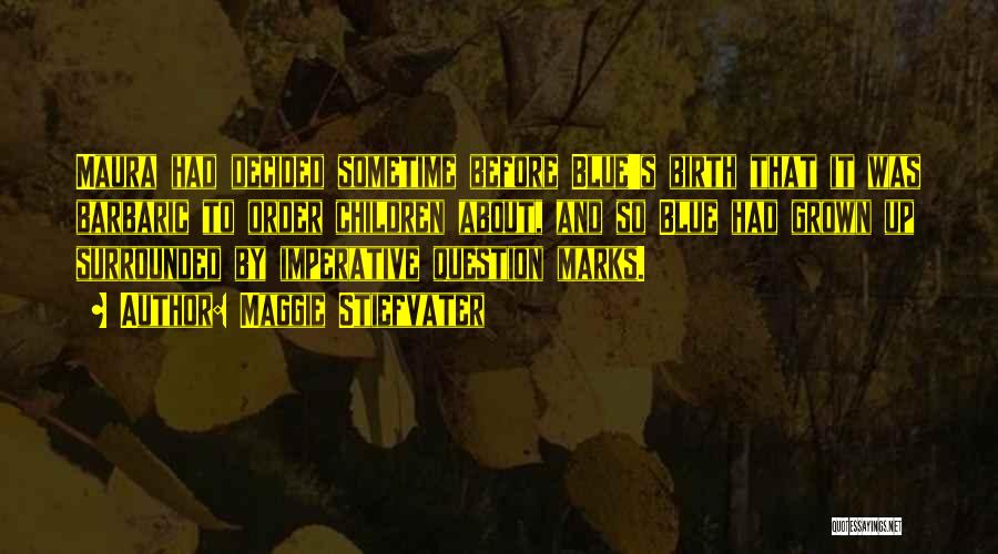 Maggie Stiefvater Quotes: Maura Had Decided Sometime Before Blue's Birth That It Was Barbaric To Order Children About, And So Blue Had Grown