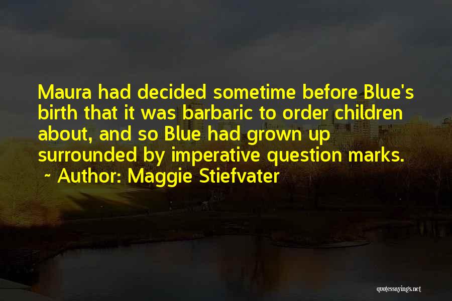Maggie Stiefvater Quotes: Maura Had Decided Sometime Before Blue's Birth That It Was Barbaric To Order Children About, And So Blue Had Grown