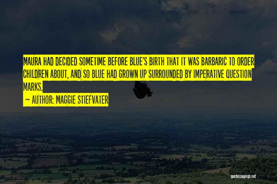 Maggie Stiefvater Quotes: Maura Had Decided Sometime Before Blue's Birth That It Was Barbaric To Order Children About, And So Blue Had Grown