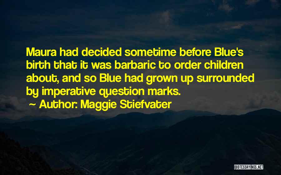 Maggie Stiefvater Quotes: Maura Had Decided Sometime Before Blue's Birth That It Was Barbaric To Order Children About, And So Blue Had Grown