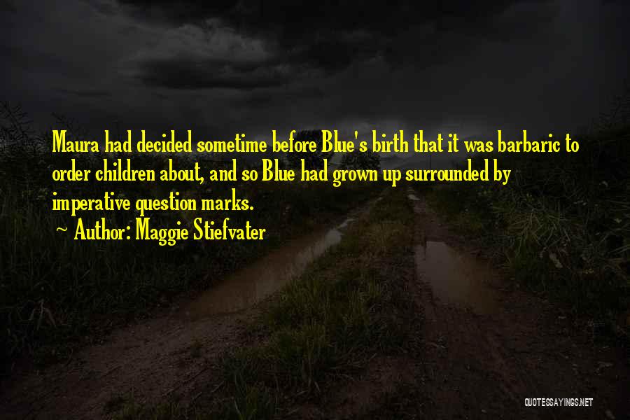 Maggie Stiefvater Quotes: Maura Had Decided Sometime Before Blue's Birth That It Was Barbaric To Order Children About, And So Blue Had Grown