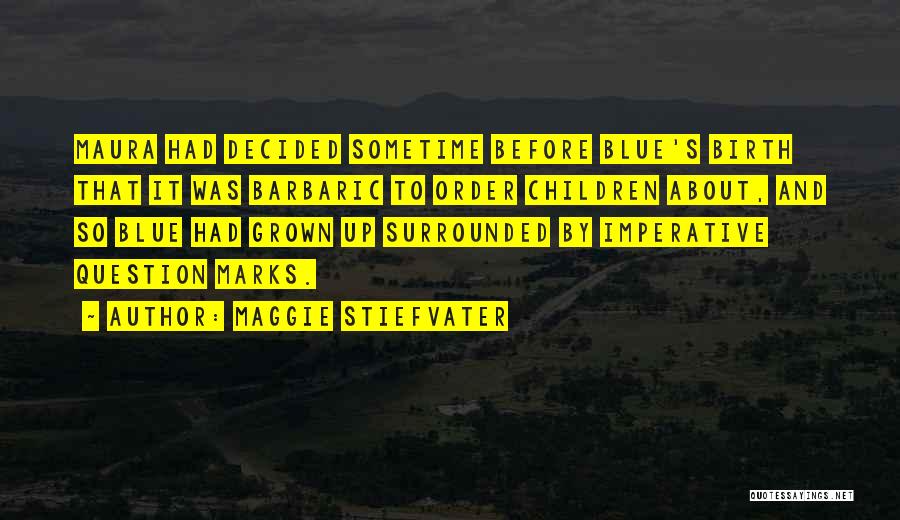 Maggie Stiefvater Quotes: Maura Had Decided Sometime Before Blue's Birth That It Was Barbaric To Order Children About, And So Blue Had Grown