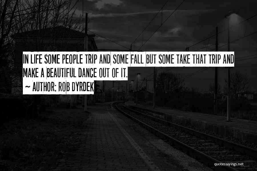 Rob Dyrdek Quotes: In Life Some People Trip And Some Fall But Some Take That Trip And Make A Beautiful Dance Out Of