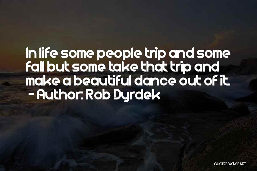 Rob Dyrdek Quotes: In Life Some People Trip And Some Fall But Some Take That Trip And Make A Beautiful Dance Out Of