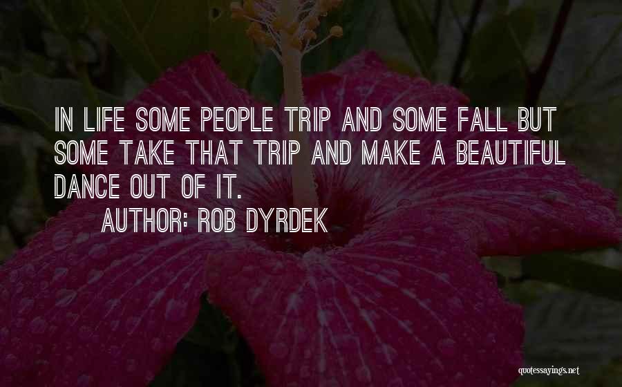 Rob Dyrdek Quotes: In Life Some People Trip And Some Fall But Some Take That Trip And Make A Beautiful Dance Out Of