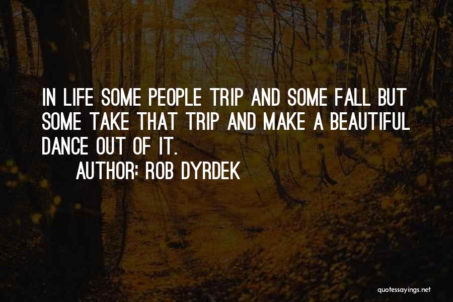 Rob Dyrdek Quotes: In Life Some People Trip And Some Fall But Some Take That Trip And Make A Beautiful Dance Out Of