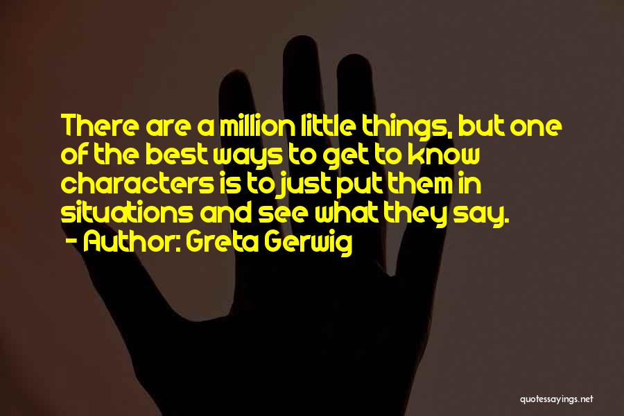 Greta Gerwig Quotes: There Are A Million Little Things, But One Of The Best Ways To Get To Know Characters Is To Just