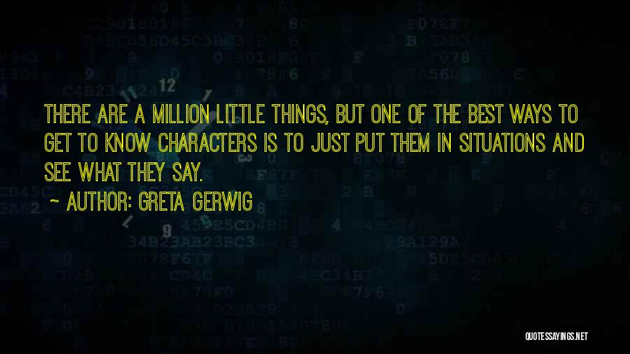 Greta Gerwig Quotes: There Are A Million Little Things, But One Of The Best Ways To Get To Know Characters Is To Just