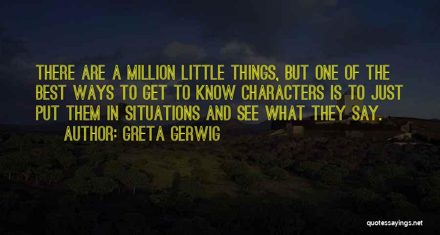 Greta Gerwig Quotes: There Are A Million Little Things, But One Of The Best Ways To Get To Know Characters Is To Just