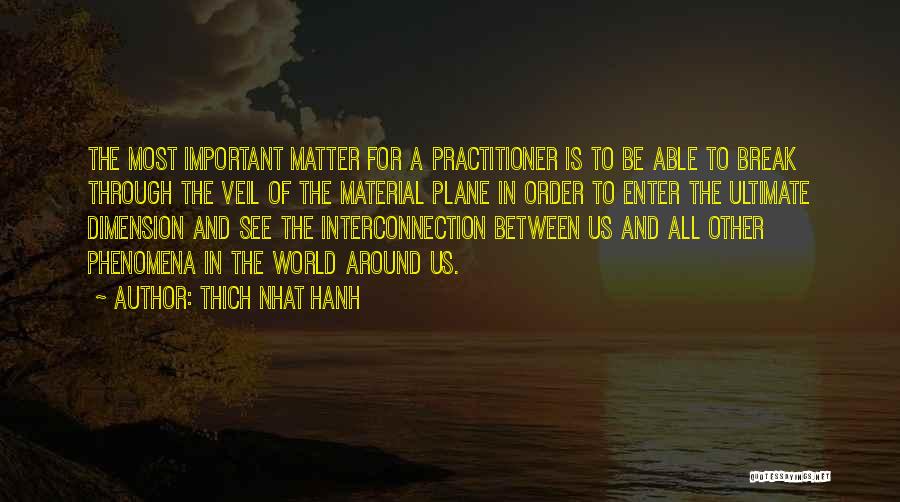 Thich Nhat Hanh Quotes: The Most Important Matter For A Practitioner Is To Be Able To Break Through The Veil Of The Material Plane