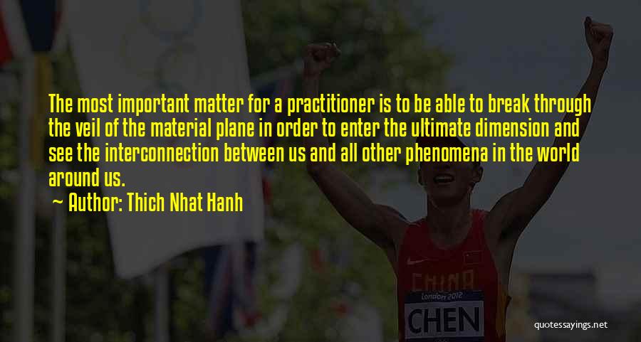 Thich Nhat Hanh Quotes: The Most Important Matter For A Practitioner Is To Be Able To Break Through The Veil Of The Material Plane