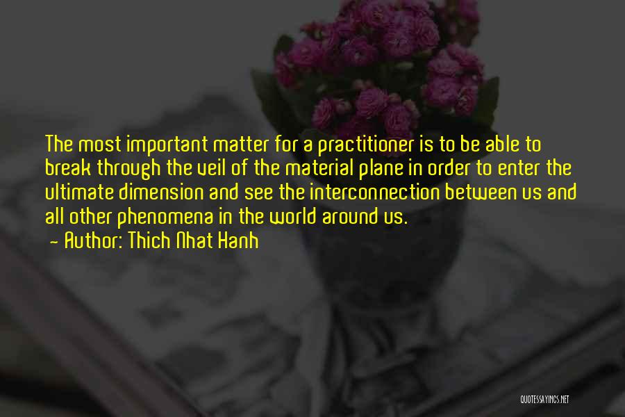 Thich Nhat Hanh Quotes: The Most Important Matter For A Practitioner Is To Be Able To Break Through The Veil Of The Material Plane