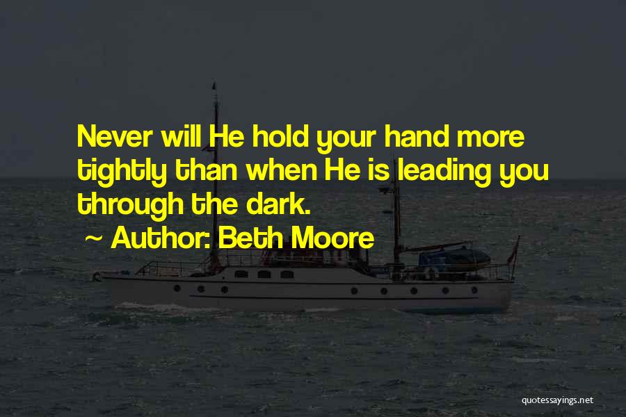 Beth Moore Quotes: Never Will He Hold Your Hand More Tightly Than When He Is Leading You Through The Dark.